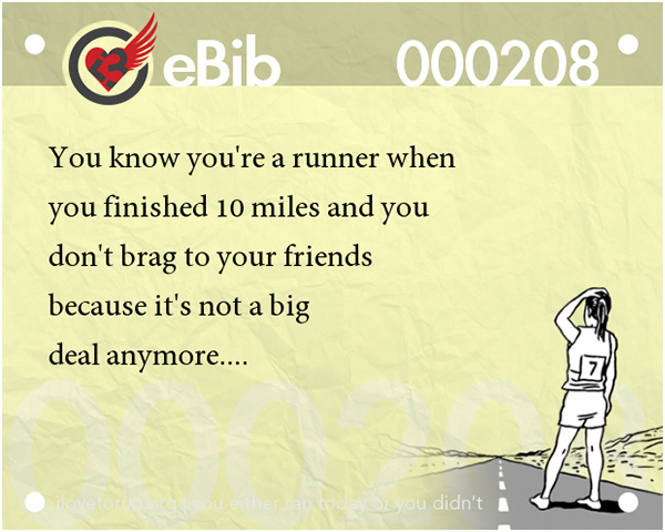 Tell Tale Signs You Are A Runner 1-20 #8: You know you're a runner when you finished 10 miles and you don't brag to your friends because it's not a big deal anymore.