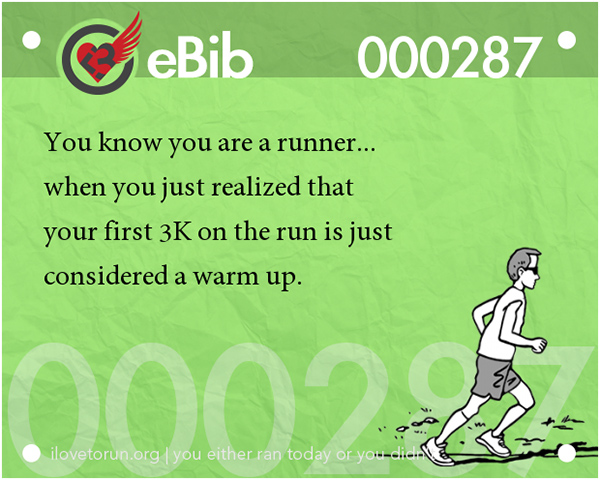 Tell Tale Signs You Are A Runner 1-20 #15: You know you're a runner when you just realized that your first 3K on the run is just considered a warm up.