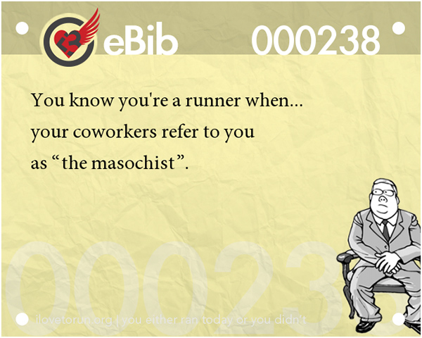 Tell Tale Signs You Are A Runner 1-20 #19: You know you're a runner when your co-workers refer to you as, the masochist.