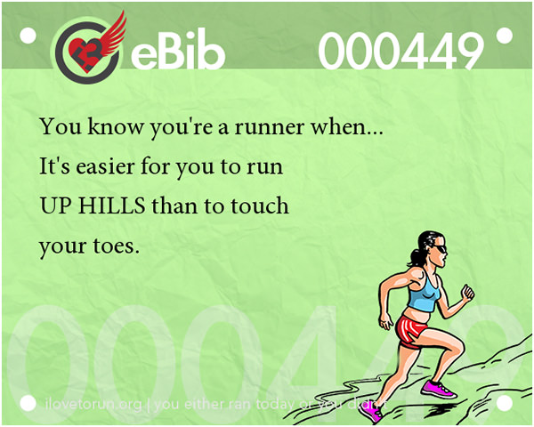 Tell Tale Signs You Are A Runner 21-40 #4: You know you're a runner when it's easier for you to run up hills than to touch your toes.