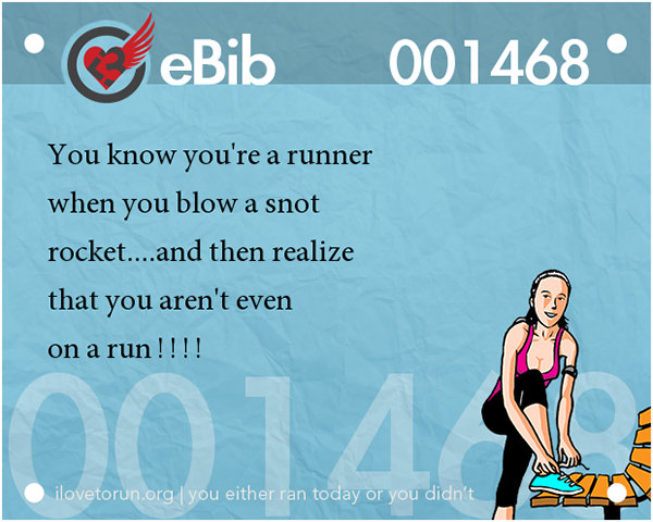 Tell Tale Signs You Are A Runner 21-40 #11: You know you're a runner when you blow a snot rocket and then realize that you aren't even on a run.