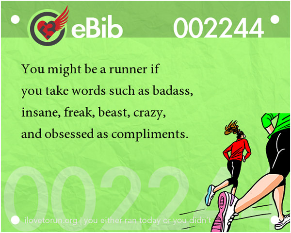 Tell Tale Signs You Are A Runner 21-40 #17: You know you're a runner when you take words such as badass, insane, freak, beast, crazy and obsessed as compliments.