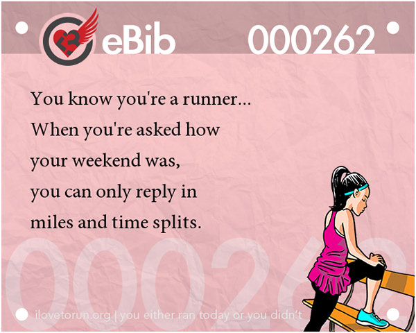 Tell Tale Signs You Are A Runner 21-40 #19: You know you're a runner when you're asked how your weekend was and you can only reply in miles and time splits.