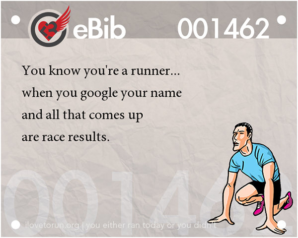 Tell Tale Signs You Are A Runner 21-40 #20: You know you're a runner when you google your name and all that comes up are race results.