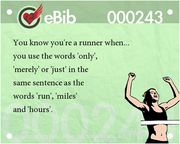 Tell Tale Signs You Are A Runner 41-60 #5: You know you're a runner when you use the words 'only', 'merely' or 'just' in the same sentence as the words 'run', 'miles', and 'hours'.