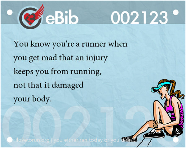 Tell Tale Signs You Are A Runner 41-60 #7: You know you're a runner when you get mad that an injury keeps you from running, not that it damaged your body.
