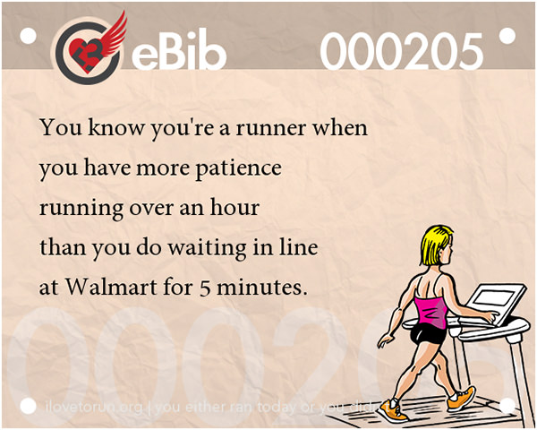Tell Tale Signs You Are A Runner 41-60 #10: You know you're a runner when you have more patience running over an hour than you do waiting in line at Walmart for 5 minutes.