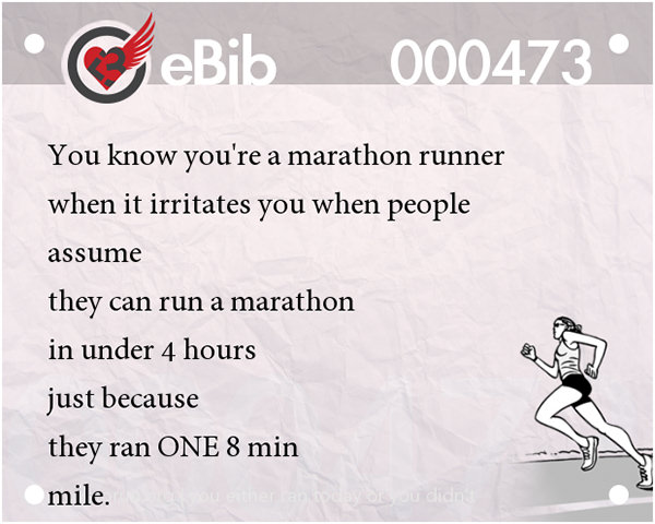 Tell Tale Signs You Are A Runner 61-80 #6: You know you're a runner when it irritates you when people assume they can run a marathon in under 4 hours just because they ran ONE 8 min mile.