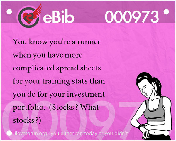 Tell Tale Signs You Are A Runner 61-80 #16: You know you're a runner when you have more complicated spreadsheets for your training stats than you do for your investment portfolio. (Stocks? What stocks?)