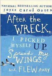 After the Wreck, I Picked Myself Up, Spread My Wings, and Flew Away :  - by Joyce Carol Oates