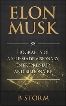 Elon Musk : Biography of a Self-Made Visionary, Entrepreneur and Billionaire - on Elon Musk 