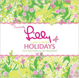 Essentially Lilly: A Guide to Colorful Holidays :  - by Lilly Pulitzer 