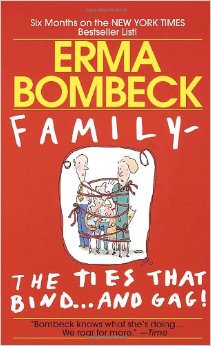 Family - The Ties that Bind...And Gag! : - by Erma Bombeck
