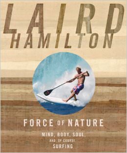Force of Nature : Mind, Body, Soul, And, of Course, Surfing - by Laird Hamilton 