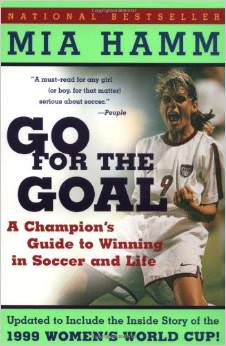 Go For the Goal : A Champion's Guide To Winning In Soccer And Life - by Mia Hamm