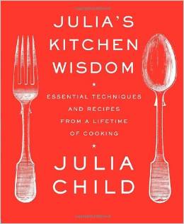 Julia's Kitchen Wisdom : Essential Techniques and Recipes from a Lifetime of Cooking - by Julia Child
