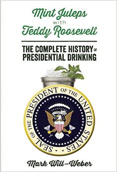 Mint Juleps with Teddy Roosevelt : The Complete History of Presidential Drinking - by Mark Will Weber