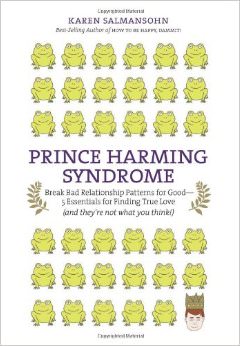 Prince Harming Syndrome : Break Bad Relationship Patterns for Good, 5 Essentials for Finding True Love (and they're not what you think) - by Karen Salmansohn