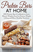 Protein Bars at Home : DIY Protein Bars Cookbook to Excel in Fitness and Have a Healthy Nutrition<br />