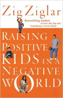 Raising Positive Kids in a Negative World :  - by Zig Ziglar