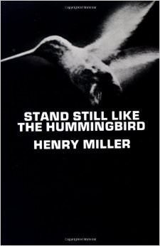 Stand Still Like the Hummingbird :  - by Henry Miller 