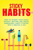 Sticky Habits : How to Achieve Your Goals without Quitting and Create Unbreakable Habits.<br />