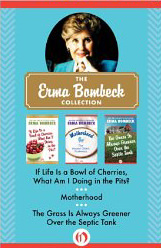 The Erma Bombeck Collection : If Life Is a Bowl of Cherries, What Am I Doing in the Pits?, Motherhood, and The Grass Is Always Greener Over the Septic Tank - by Erma Bombeck