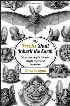The Freaks Shall Inherit the Earth : Entrepreneurship for Weirdos, Misfits, and World Dominators - by Chris Brogan 