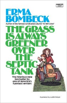 The Grass Is Always Greener over the Septic Tank :  - by Erma Bombeck