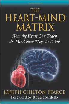 The Heart-Mind Matrix : How the Heart Can Teach the Mind New Ways to Think - by Joseph Chilton Pearce 