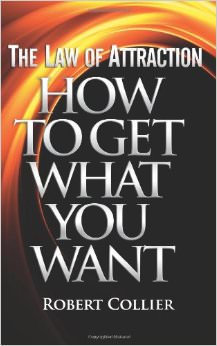 The Law of Attraction: How To Get What You Want :  - by Robert Collier 