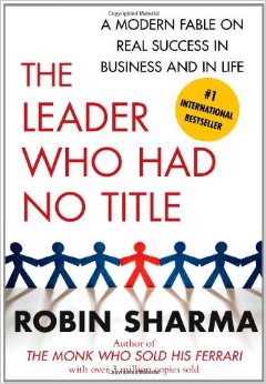 The Leader Who Had No Title : A Modern Fable on Real Success in Business and in Life - by Robin Sharma