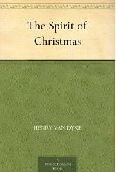 The Spirit of Christmas :  - by Henry Van Dyke 