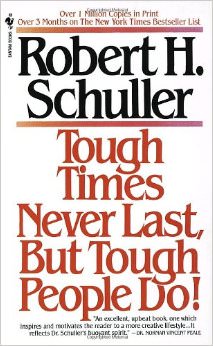 Tough Times Never Last, But Tough People Do :  - by Robert H. Schuller 