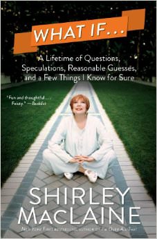 What If : A Lifetime of Questions, Speculations, Reasonable Guesses, and a Few Things I Know for Sure - by Shirley MacLaine 