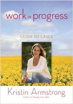 Work in Progress : An Unfinished Woman's Guide to Grace - by Kristin Armstrong