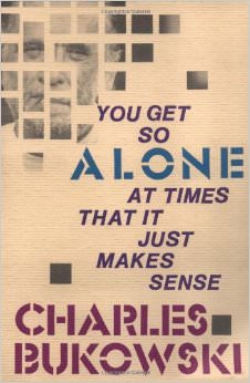 You Get So Alone at Times That It Just Makes Sense :  - by Charles Bukowski 