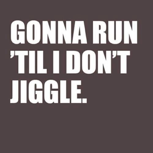 Runner Things #767: Gonna run 'til I don't jiggle.  - fb,running