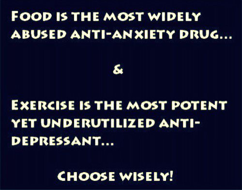 Runner Things #776: Food is the most widely abused anti-anxiety drug... and exercise is the most potent yet underutilised anti-depressant. Choose wisely. - fb,fitness