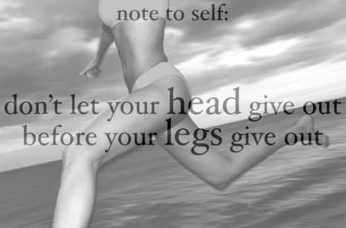 Runner Things #953: Note to self: Don't let your head give out before your legs give out. 