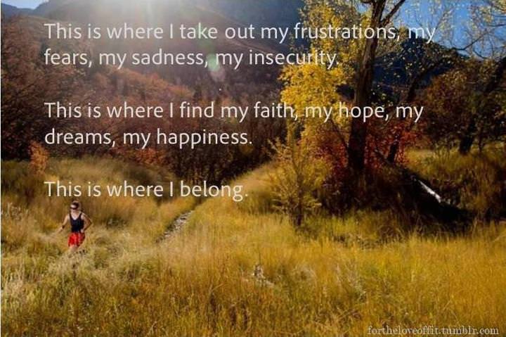 Runner Things #784: This is where I take out my frustrations, my fears, my sadness, my insecurity. This is where I find my faith, my hope, my dreams, my happiness. This is where I belong. 