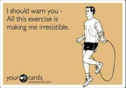 Runner Things #1032: I should warn you. All this exercise is making me irresistible. - fb,fitness