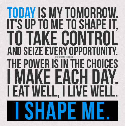 Runner Things #1048: Today is my tomorrow. It's up to me to shape it, to take control and seize every opportunity. The power is in the choices I make each day. I eat well, I live well. I shape me. 