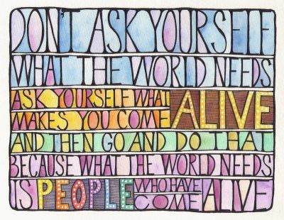 Runner Things #895: Don't ask yourself what the world needs. Ask yourself what makes you come alive and then go and do that. Because what the world needs is people who have come alive.