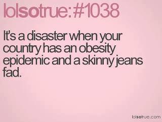 Runner Things #1000: It's a disaster when your country has an obesity epidemic and a skinny jeans fad.  - fb,fitness