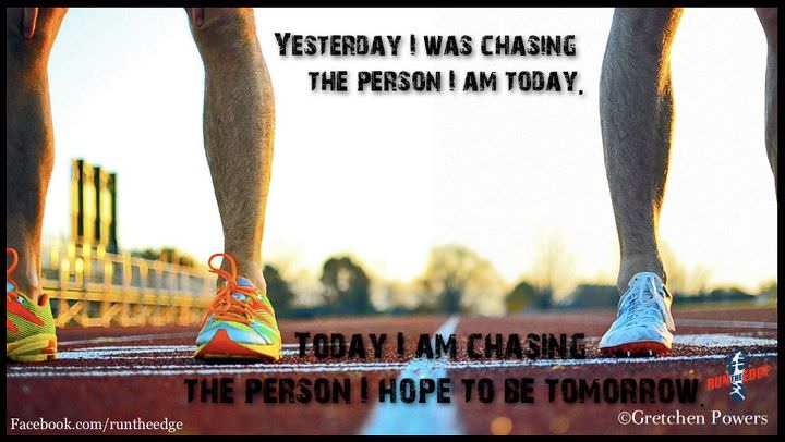 Runner Things #916: Yesterday I was chasing the person I am today. Today I am chasing the person I hope to be tomorrow. 