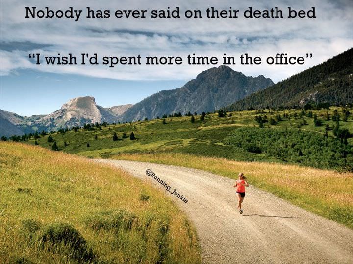 Runner Things #800: Nobody has ever said on their death bed, "I wish I'd spent more time in the office."  - fb,fitness
