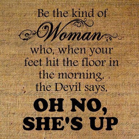 Runner Things #805: Be the kind of woman who, when your feet hit the floor in the morning, the devil says, "Oh no, she's up."  - fb,fitness
