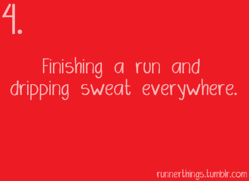Runner Things #830: 4. Finishing a run and dripping sweat everywhere. 