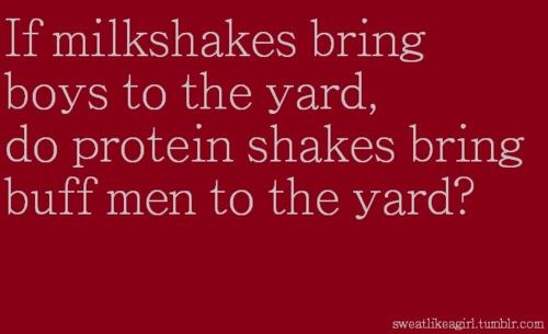 Runner Things #849: If milkshakes bring boys to the yard, do protein shakes bring buff men to the yard? 